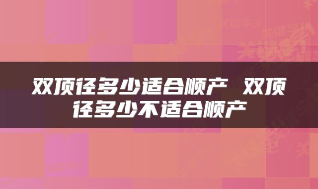 双顶径多少适合顺产 双顶径多少不适合顺产