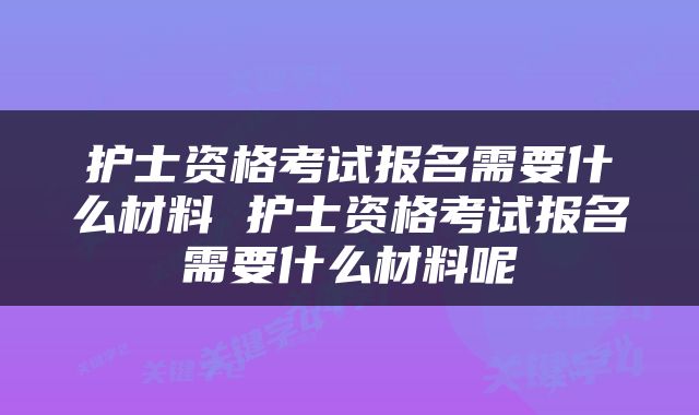 护士资格考试报名需要什么材料 护士资格考试报名需要什么材料呢