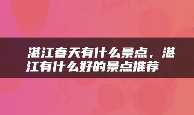  湛江春天有什么景点，湛江有什么好的景点推荐 