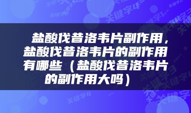  盐酸伐昔洛韦片副作用，盐酸伐昔洛韦片的副作用有哪些（盐酸伐昔洛韦片的副作用大吗） 
