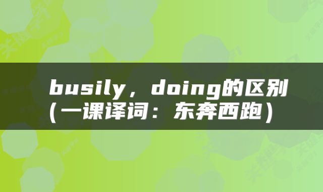  busily，doing的区别（一课译词：东奔西跑） 