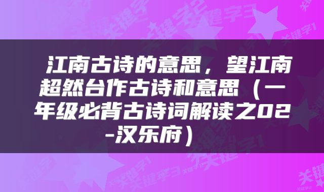  江南古诗的意思，望江南超然台作古诗和意思（一年级必背古诗词解读之02-汉乐府） 