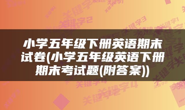 小学五年级下册英语期末试卷(小学五年级英语下册期末考试题(附答案))