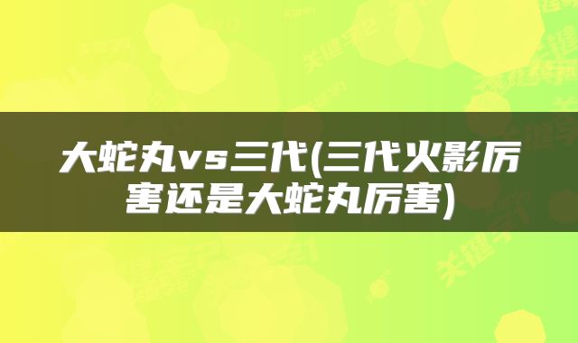 大蛇丸vs三代(三代火影厉害还是大蛇丸厉害)