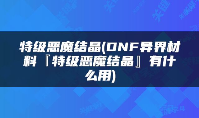 特级恶魔结晶(DNF异界材料『特级恶魔结晶』有什么用)