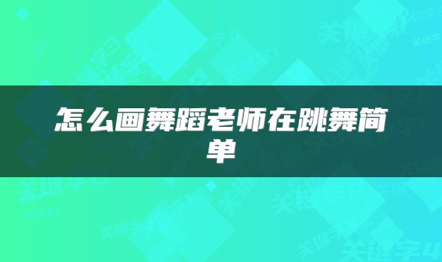 怎么画舞蹈老师在跳舞简单