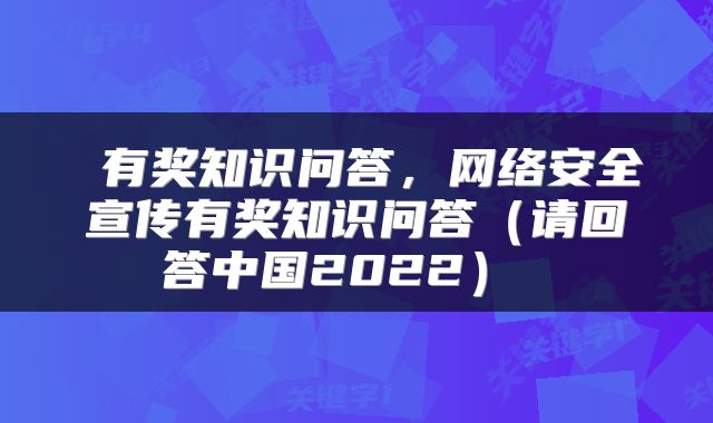  有奖知识问答，网络安全宣传有奖知识问答（请回答中国2022） 