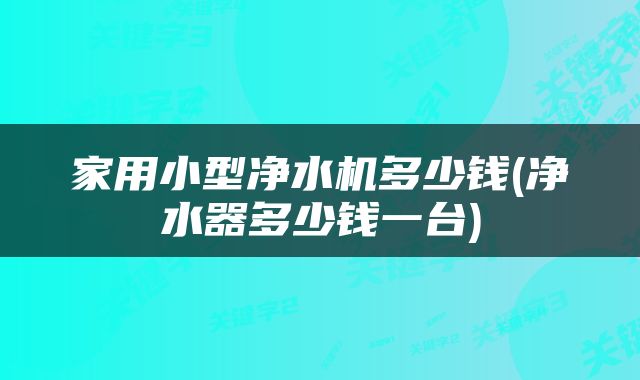 家用小型净水机多少钱(净水器多少钱一台)