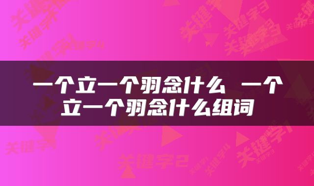 一个立一个羽念什么 一个立一个羽念什么组词
