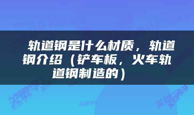  轨道钢是什么材质，轨道钢介绍（铲车板，火车轨道钢制造的） 