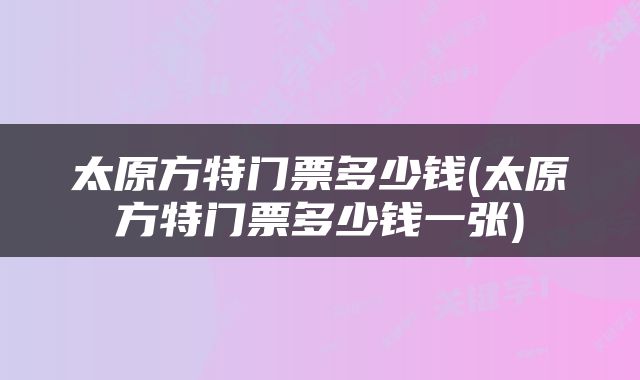 太原方特门票多少钱(太原方特门票多少钱一张)
