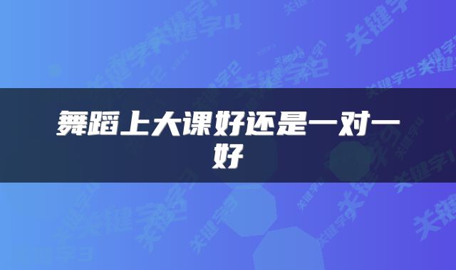 舞蹈上大课好还是一对一好