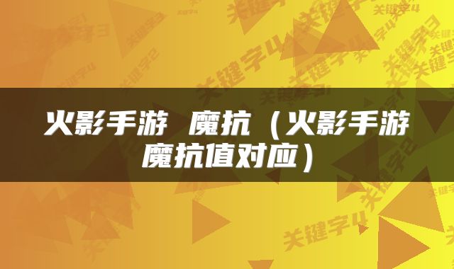 火影手游 魔抗（火影手游魔抗值对应）