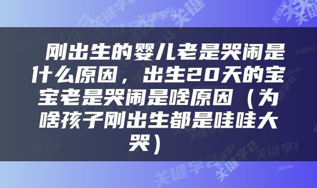  刚出生的婴儿老是哭闹是什么原因，出生20天的宝宝老是哭闹是啥原因（为啥孩子刚出生都是哇哇大哭） 