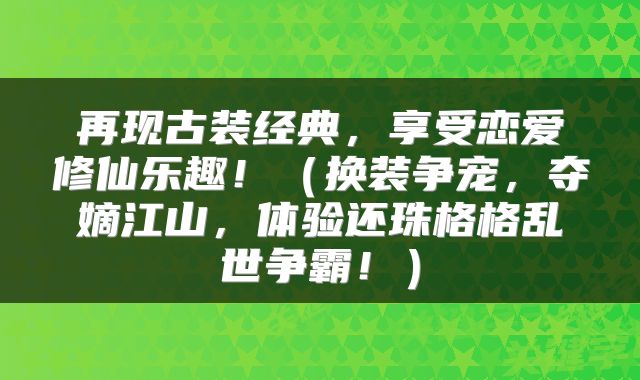再现古装经典，享受恋爱修仙乐趣！（换装争宠，夺嫡江山，体验还珠格格乱世争霸！）