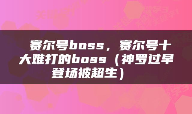  赛尔号boss，赛尔号十大难打的boss（神罗过早登场被超生） 