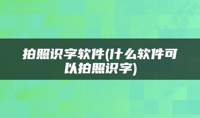 拍照识字软件(什么软件可以拍照识字)