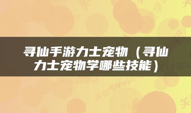 寻仙手游力士宠物（寻仙力士宠物学哪些技能）