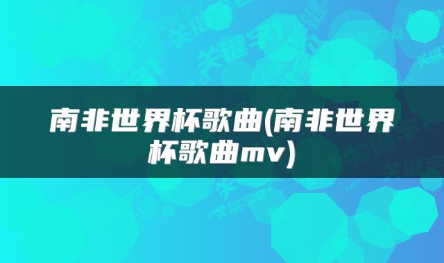 南非世界杯歌曲(南非世界杯歌曲mv)