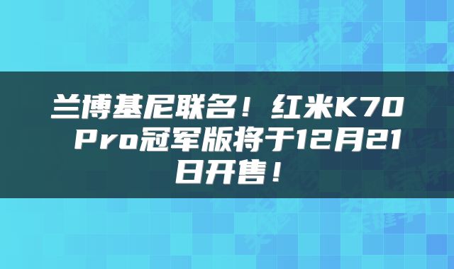 兰博基尼联名！红米K70 Pro冠军版将于12月21日开售！