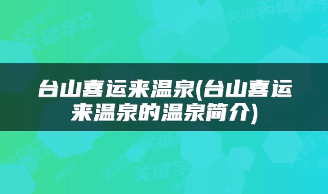台山喜运来温泉(台山喜运来温泉的温泉简介)