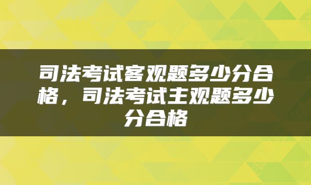 司法考试客观题多少分合格，司法考试主观题多少分合格