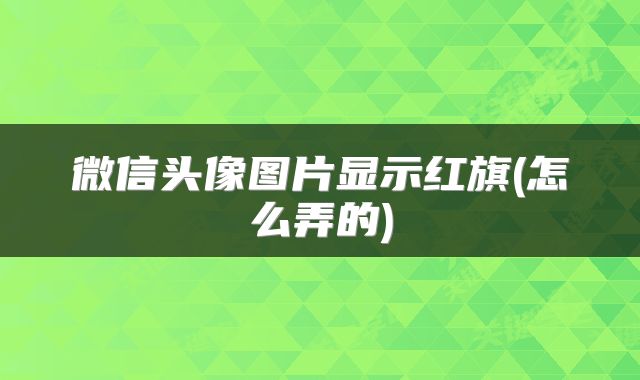 微信头像图片显示红旗(怎么弄的)