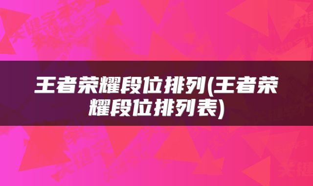 王者荣耀段位排列(王者荣耀段位排列表)