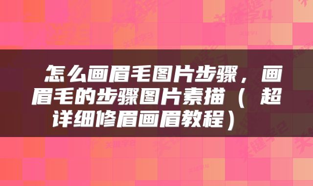  怎么画眉毛图片步骤，画眉毛的步骤图片素描（​超详细修眉画眉教程） 