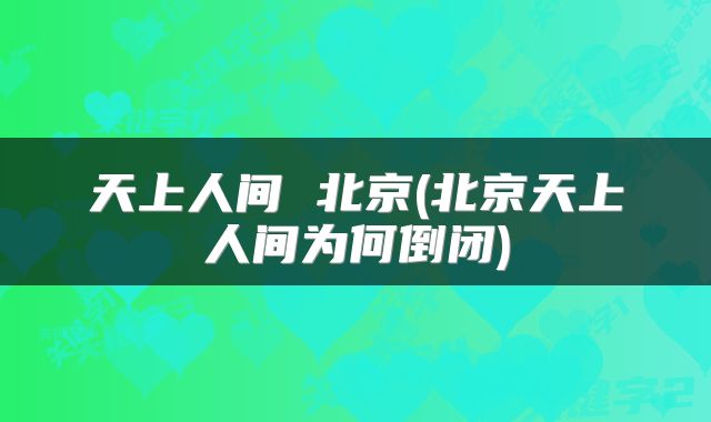 天上人间 北京(北京天上人间为何倒闭)