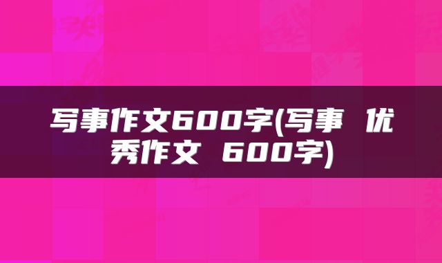 写事作文600字(写事 优秀作文 600字)