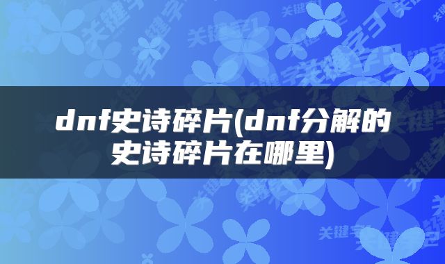 dnf史诗碎片(dnf分解的史诗碎片在哪里)