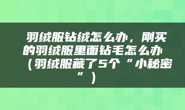  羽绒服钻绒怎么办，刚买的羽绒服里面钻毛怎么办（羽绒服藏了5个“小秘密”） 