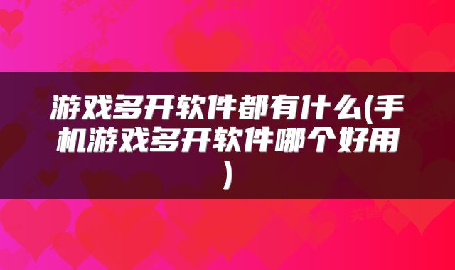 游戏多开软件都有什么(手机游戏多开软件哪个好用)