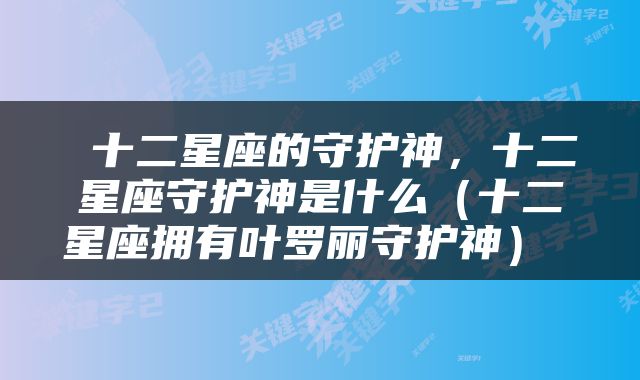  十二星座的守护神，十二星座守护神是什么（十二星座拥有叶罗丽守护神） 