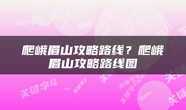 爬峨眉山攻略路线？爬峨眉山攻略路线图