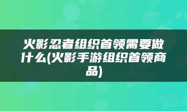 火影忍者组织首领需要做什么(火影手游组织首领商品)