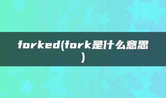 forked(fork是什么意思)