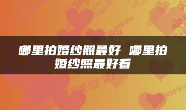 哪里拍婚纱照最好 哪里拍婚纱照最好看