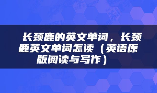  长颈鹿的英文单词，长颈鹿英文单词怎读（英语原版阅读与写作） 