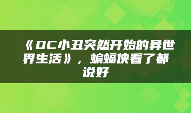 《DC小丑突然开始的异世界生活》，蝙蝠侠看了都说好