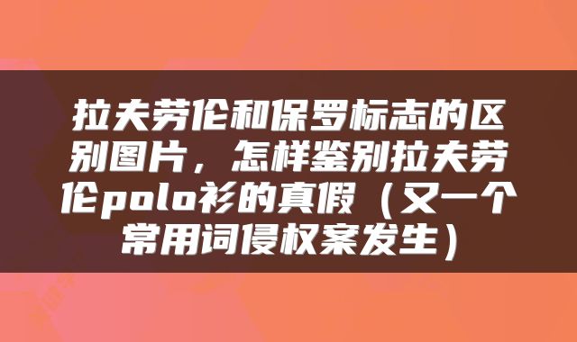 拉夫劳伦和保罗标志的区别图片,怎样鉴别拉夫劳伦polo衫的真假(又一个常用词侵权案发生)