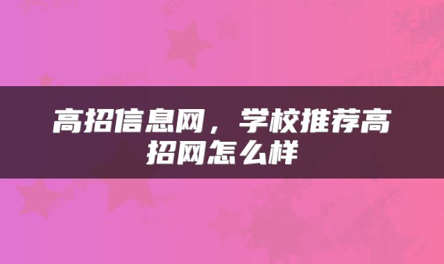 高招信息网，学校推荐高招网怎么样