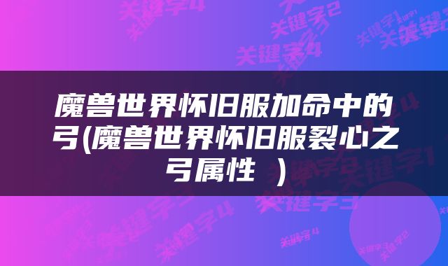魔兽世界怀旧服加命中的弓(魔兽世界怀旧服裂心之弓属性 )