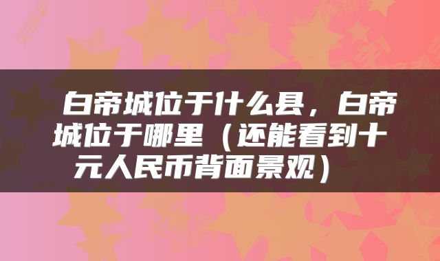 白帝城位于什么县，白帝城位于哪里（还能看到十元人民币背面景观） 