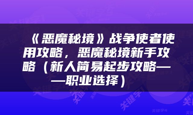  《恶魔秘境》战争使者使用攻略，恶魔秘境新手攻略（新人简易起步攻略——职业选择） 
