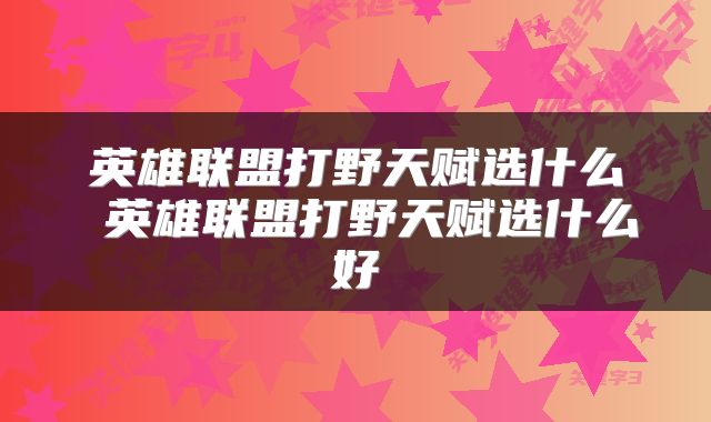 英雄联盟打野天赋选什么 英雄联盟打野天赋选什么好