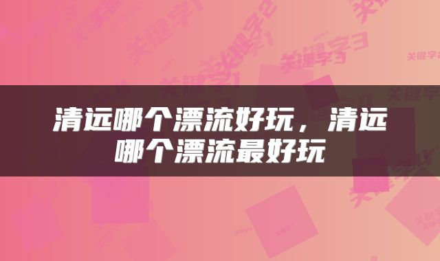清远哪个漂流好玩，清远哪个漂流最好玩