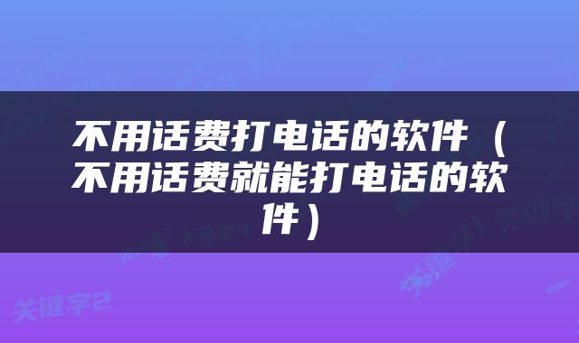 不用话费打电话的软件（不用话费就能打电话的软件）