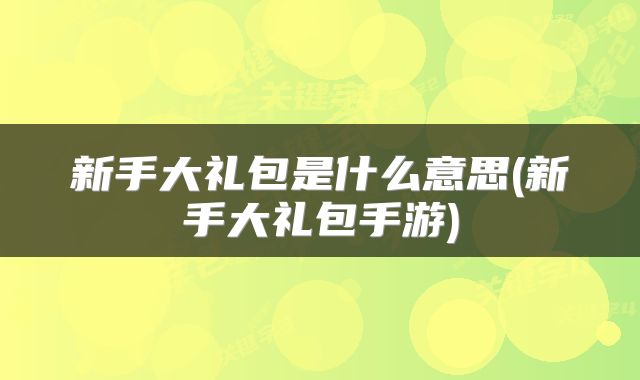 新手大礼包是什么意思(新手大礼包手游)
